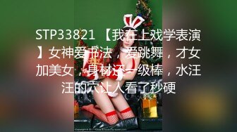 STP33821 【我在上戏学表演】女神爱书法，爱跳舞，才女加美女，身材还一级棒，水汪汪的穴让人看了秒硬