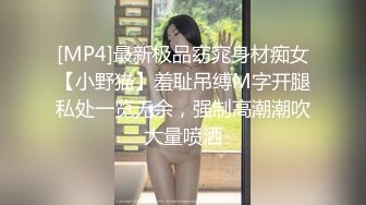 [MP4]最新极品窈窕身材痴女【小野猫】羞耻吊缚M字开腿私处一览无余，强制高潮潮吹大量喷洒