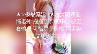 ★☆极品流出☆★熟女阿姨偷情老外 抱抱亲亲很开心 被无套输出 可惜是个快枪手 手势加简单语音交流