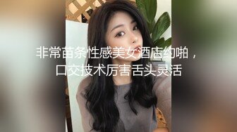 非常苗条性感美女酒店约啪，口交技术厉害舌头灵活