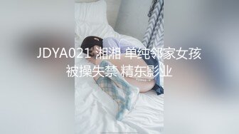 JDYA021 湘湘 单纯邻家女孩被操失禁 精东影业