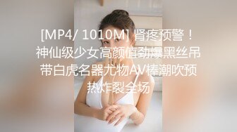 [MP4/ 1010M] 肾疼预警！神仙级少女高颜值劲爆黑丝吊带白虎名器尤物AV棒潮吹预热炸裂全场