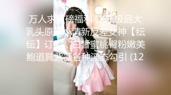 万人求重磅福利，OF极品大乳头原味小清新反差女神【纭纭】订阅，白皙蜜桃臀粉嫩美鲍道具紫薇各种淫态勾引 (12)