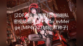 [2DF2]夫妻度蜜月啪啪啪私密视频被曝光 - soav_evMerge [MP4/127MB][BT种子]