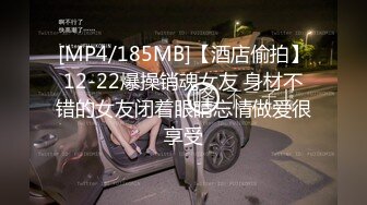 [MP4/185MB]【酒店偷拍】12-22爆操销魂女友 身材不错的女友闭着眼睛忘情做爱很享受