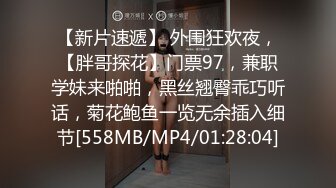 【新片速遞】 外围狂欢夜，【胖哥探花】门票97，兼职学妹来啪啪，黑丝翘臀乖巧听话，菊花鲍鱼一览无余插入细节[558MB/MP4/01:28:04]