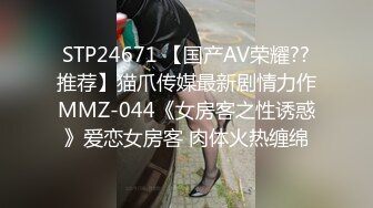 STP24671 【国产AV荣耀??推荐】猫爪传媒最新剧情力作MMZ-044《女房客之性诱惑》爱恋女房客 肉体火热缠绵