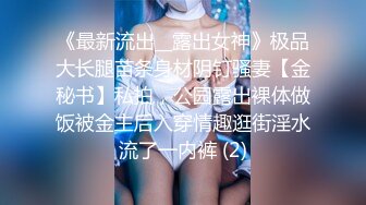 《最新流出__露出女神》极品大长腿苗条身材阴钉骚妻【金秘书】私拍，公园露出裸体做饭被金主后入穿情趣逛街淫水流了一内裤 (2)