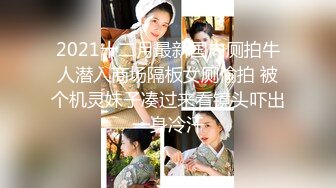 2021十二月最新国内厕拍牛人潜入商场隔板女厕偷拍 被个机灵妹子凑过来看镜头吓出一身冷汗