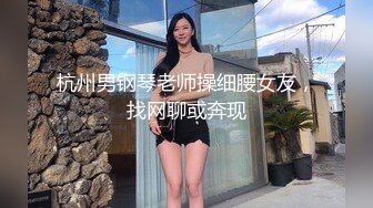 杭州男钢琴老师操细腰女友，找网聊或奔现