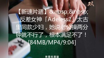 【新速片遞】&nbsp;&nbsp;✨反差女神「Adeless2」太古里同款少妇，她说老公操两分钟就不行了，根本满足不了！[84MB/MP4/9:04]