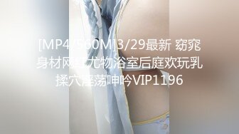 [MP4/560M]3/29最新 窈窕身材网红尤物浴室后庭欢玩乳揉穴淫荡呻吟VIP1196