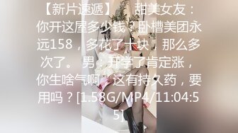 【新片速遞】❤️甜美女友：你开这屋多少钱？卧槽美团永远158，多花了十块，那么多次了。 男：开学了肯定涨，你生啥气啊，这有持久药，要用吗？[1.58G/MP4/11:04:55]