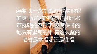 淫妻 头一次挑战双插 真他妈的爽 听啪啪的撞击声和淫水声就硬的不行了 没有耕坏的地只有累死的牛 有这么骚的老婆是幸福呢还是性福