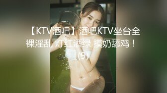 【KTV酒吧】酒吧KTV坐台全裸淫乱 灯红酒绿 摸奶舔鸡！ (9)