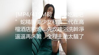 [MP4/419MB]“我要吃雞吧”蛇精臉美少女和富二代在高檔酒店約炮，先玫瑰浴洗幹凈逼逼再床戰，全程主動太騷了