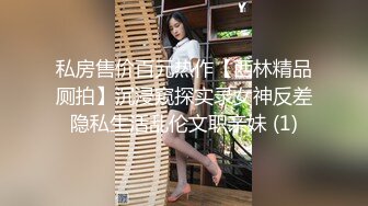 私房售价百元热作【西林精品厕拍】沉浸窥探实录女神反差隐私生活乱伦文职亲妹 (1)