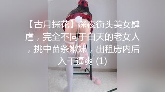 【古月探花】深夜街头美女肆虐，完全不同于白天的老女人，挑中苗条嫩妹，出租房内后入干逼爽 (1)