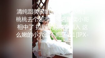 清纯甜美御姐女神✿〖小桃〗桃桃去个超市被两名售卖小哥相中了 拉到库房挨个插入 这么嫩的小穴谁不痴迷呢1[IPX-660]