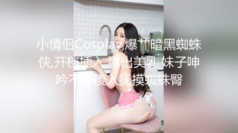 小情侣Cosplay,爆艹暗黑蜘蛛侠,开档插入,露出美乳,妹子呻吟不断後入抚摸蜘蛛臀