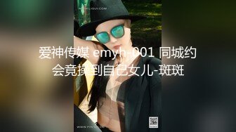 爱神传媒 emyh-001 同城约会竟操到自己女儿-斑斑