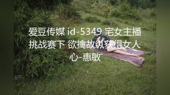 爱豆传媒 id-5349 宅女主播挑战赛下 欲擒故纵获得女人心-惠敏