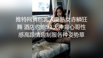 推特网黄巨乳人妻熟女赤鳞狂舞 酒店约炮91大神背心哥性感高跟情趣制服各种姿势草