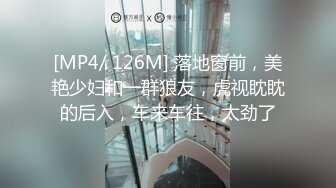 [MP4/ 126M] 落地窗前，美艳少妇和一群狼友，虎视眈眈的后入，车来车往，太劲了