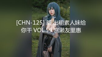 [CHN-125] 新 出租素人妹给你干 VOL.59 宫濑友里惠