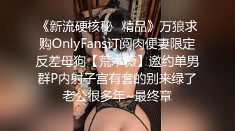 《新流硬核秘✿精品》万狼求购OnlyFans订阅肉便妻限定反差母狗【荒木薇】邀约单男群P内射子宫有套的别来绿了老公很多年~最终章