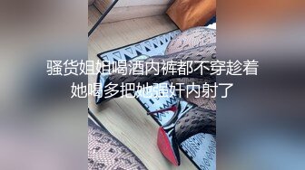 骚货姐姐喝酒内裤都不穿趁着她喝多把她强奸内射了