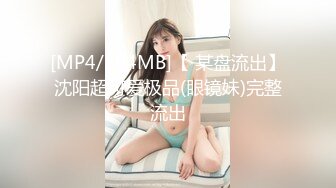 [MP4/164MB]【 某盘流出】沈阳超可爱极品(眼镜妹)完整流出