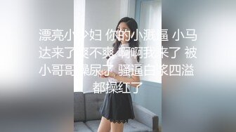 漂亮小少妇 你的小溅逼 小马达来了爽不爽 啊啊我来了 被小哥哥操尿了 骚逼白浆四溢 都操红了