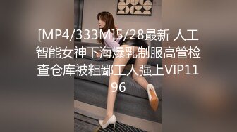 [MP4/333M]5/28最新 人工智能女神下海爆乳制服高管检查仓库被粗鄙工人强上VIP1196