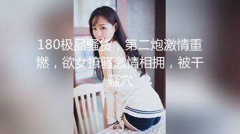 180极品骚货，第二炮激情重燃，欲女撩骚激情相拥，被干骚穴