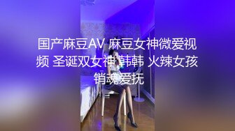 国产麻豆AV 麻豆女神微爱视频 圣诞双女神 韩韩 火辣女孩 销魂爱抚