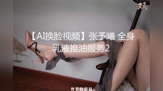 【AI换脸视频】张予曦 全身乳液推油服务2