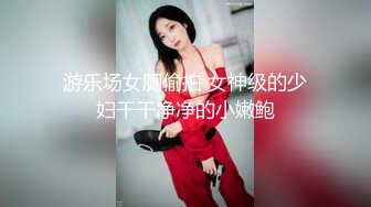 游乐场女厕偷拍 女神级的少妇干干净净的小嫩鲍