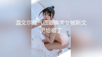 温文尔雅气质眼镜美女被斯文男给破了