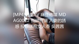 [MP4]國產AV 麻豆傳媒 MDAG0012 街頭狩獵 人妻的誘惑 投懷送抱女人香 吳茜茜