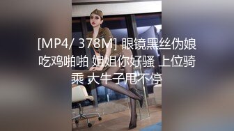 [MP4/ 378M] 眼镜黑丝伪娘吃鸡啪啪 姐姐你好骚 上位骑乘 大牛子甩不停