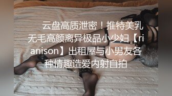 ❤️云盘高质泄密！推特美乳无毛高颜离异极品小少妇【rianison】出租屋与小男友各种情趣造爱内射自拍