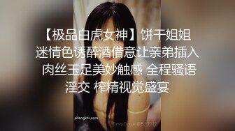 【极品白虎女神】饼干姐姐 迷情色诱醉酒借意让亲弟插入 肉丝玉足美妙触感 全程骚语淫交 榨精视觉盛宴