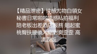 【精品泄密】性感尤物白領女秘書日常啪啪誘惑私拍福利 陪老板出差酒店服務 翹起蜜桃臀扶腰後入絕對爽歪歪 高清原版