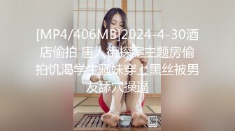 [MP4/406MB]2024-4-30酒店偷拍 唐人街探案主题房偷拍饥渴学生骚妹穿上黑丝被男友舔穴操逼