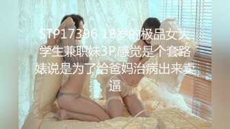 STP17396 18岁的极品女大学生兼职妹3P,感觉是个套路婊说是为了给爸妈治病出来卖逼