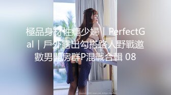 極品身材性癮少婦｜PerfectGal｜戶外露出勾搭路人野戰邀數男開房群P混戰合輯 08